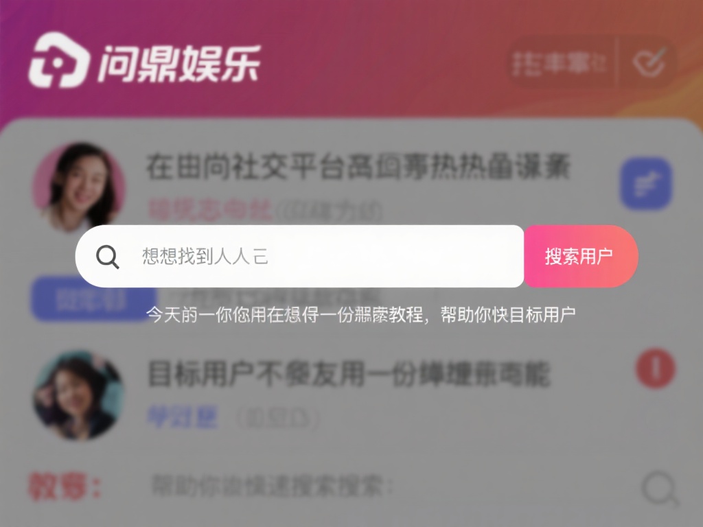 问鼎娱乐怎么搜索人?详细教程教你快速找到目标用户 (问鼎娱乐搜索技巧:详细教程助你快速找到目标用户) 在当今社交娱乐平台日益火爆的背景下,找到志同道合的